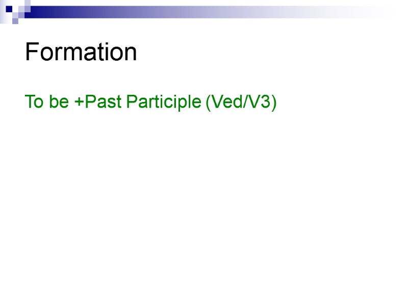 Formation  To be +Past Participle (Ved/V3)